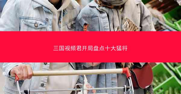 三国视频君开局盘点十大猛将