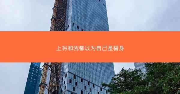 上将和我都以为自己是替身