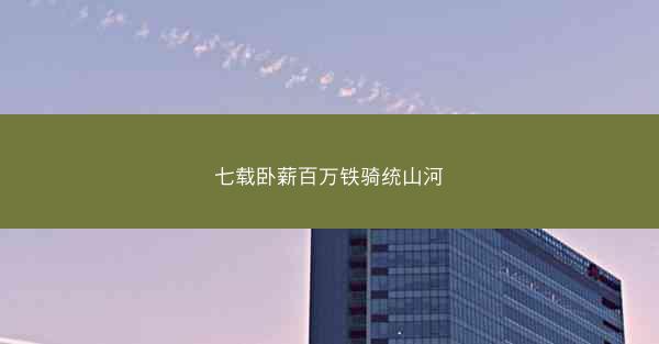 七载卧薪百万铁骑统山河