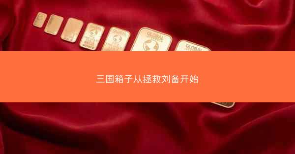 三国箱子从拯救刘备开始