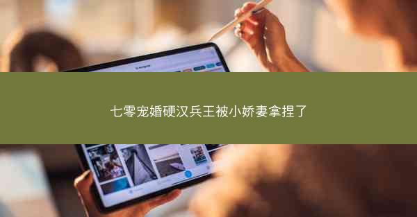 七零宠婚硬汉兵王被小娇妻拿捏了
