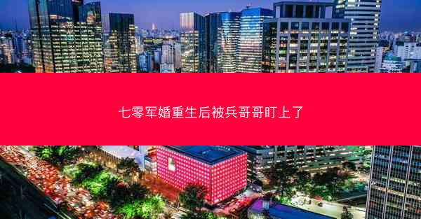 七零军婚重生后被兵哥哥盯上了