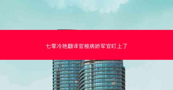 七零冷艳翻译官被病娇军官盯上了