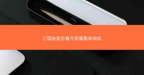 三国始皇后裔开局屠戮南匈奴