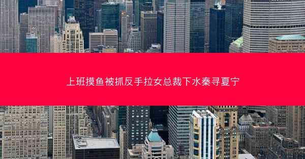 上班摸鱼被抓反手拉女总裁下水秦寻夏宁