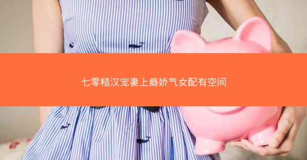 七零糙汉宠妻上瘾娇气女配有空间