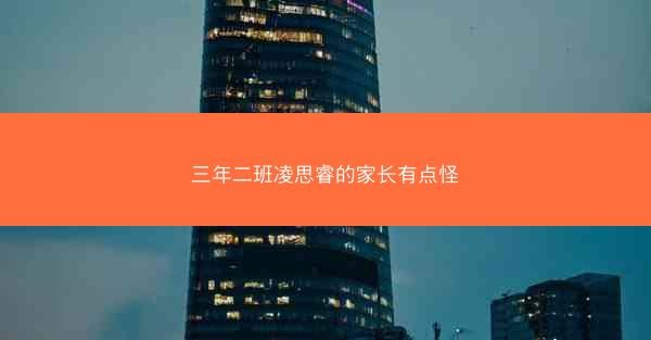 三年二班凌思睿的家长有点怪 三年二班凌思睿的家长有点怪