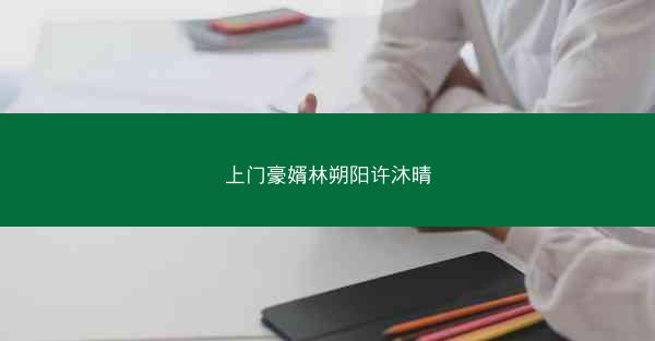 上门豪婿林朔阳许沐晴