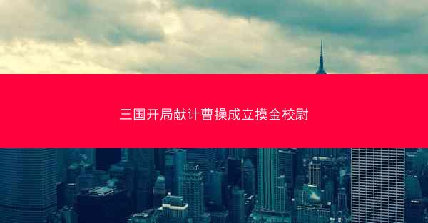 三国开局献计曹操成立摸金校尉 三国开局献计曹操成立摸金校尉