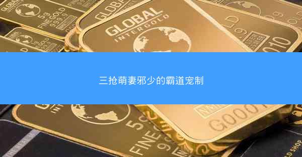 三抢萌妻邪少的霸道宠制