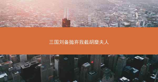 三国刘备抛弃我截胡糜夫人