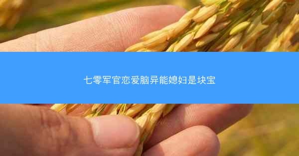 七零军官恋爱脑异能媳妇是块宝