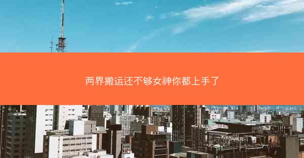 两界搬运还不够女神你都上手了