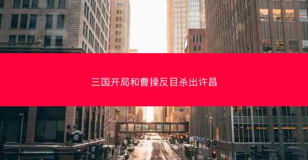 三国开局和曹操反目杀出许昌