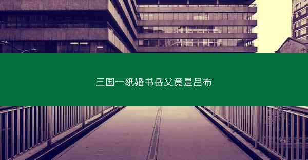 三国一纸婚书岳父竟是吕布