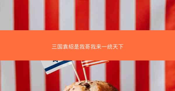 三国袁绍是我哥我来一统天下