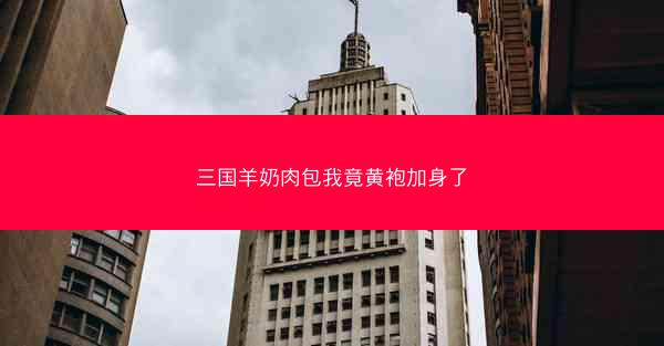 三国羊奶肉包我竟黄袍加身了