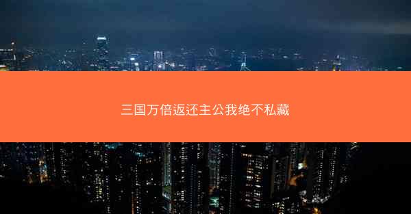 三国万倍返还主公我绝不私藏