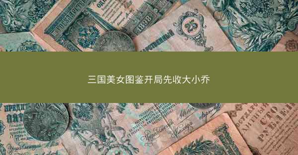 三国美女图鉴开局先收大小乔