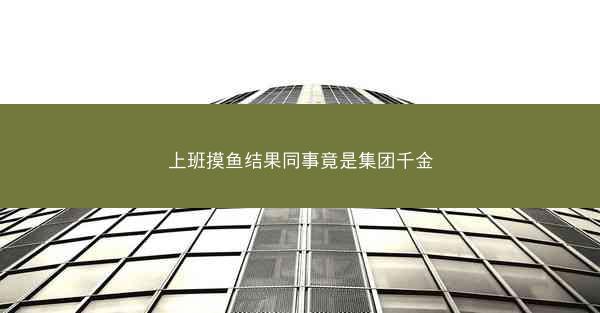 上班摸鱼结果同事竟是集团千金