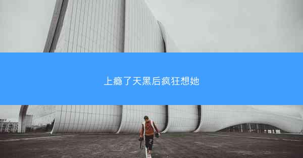 上瘾了天黑后疯狂想她 上瘾了天黑后疯狂想她