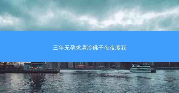 三年无孕求清冷佛子夜夜度我
