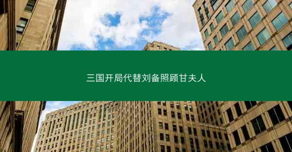 三国开局代替刘备照顾甘夫人