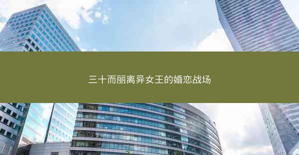 三十而丽离异女王的婚恋战场 三十而丽离异女王的婚恋战场