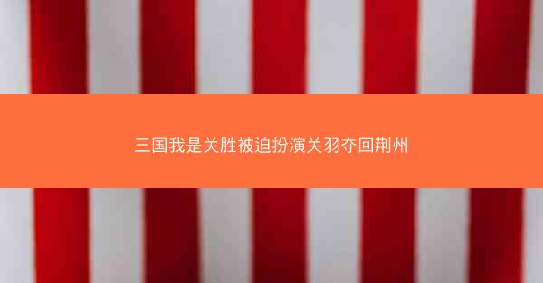 三国我是关胜被迫扮演关羽夺回荆州