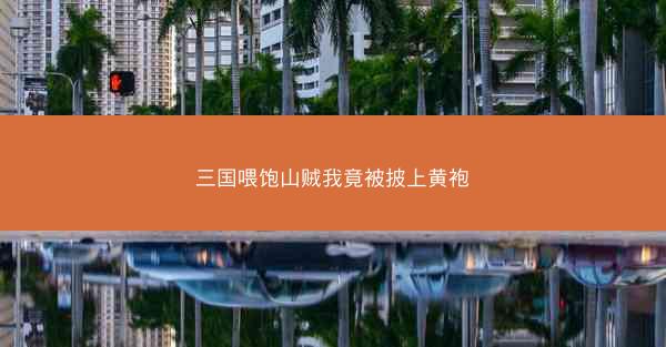 三国喂饱山贼我竟被披上黄袍