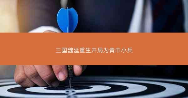 三国魏延重生开局为黄巾小兵