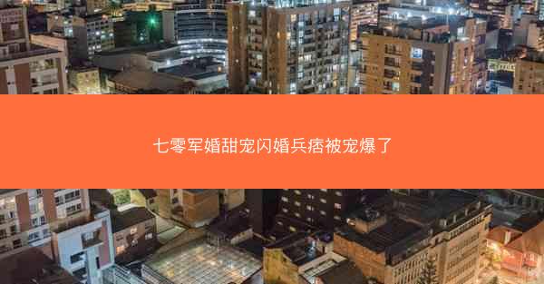 七零军婚甜宠闪婚兵痞被宠爆了