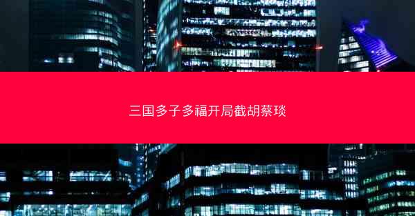 三国多子多福开局截胡蔡琰 三国多子多福开局截胡蔡琰