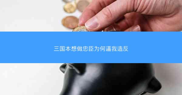 三国本想做忠臣为何逼我造反