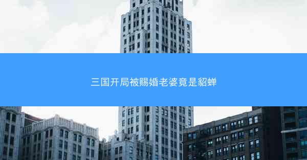 三国开局被赐婚老婆竟是貂蝉 三国开局被赐婚老婆竟是貂蝉