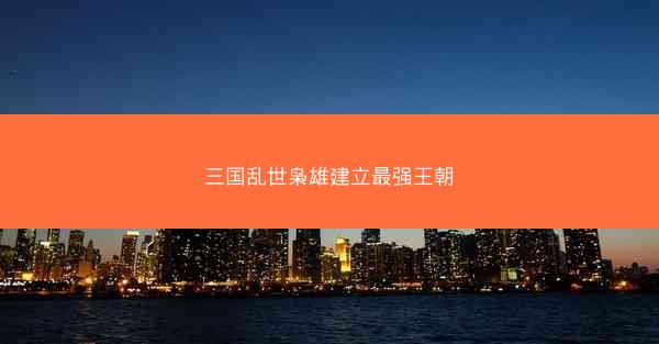 三国乱世枭雄建立最强王朝