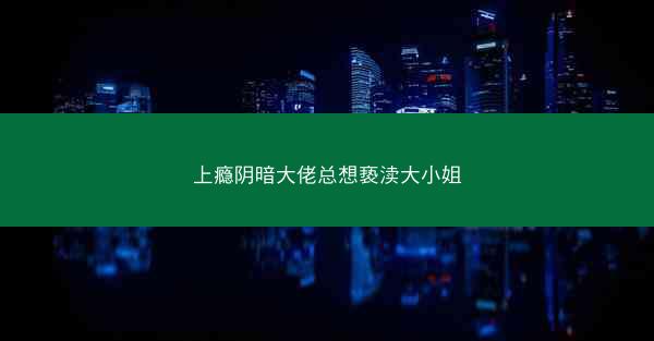 上瘾阴暗大佬总想亵渎大小姐