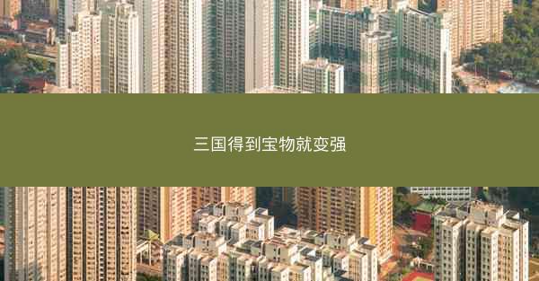 三国得到宝物就变强 三国得到宝物就变强