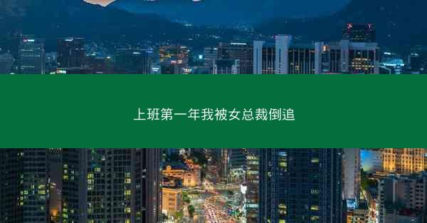 上班第一年我被女总裁倒追 上班第一年我被女总裁倒追