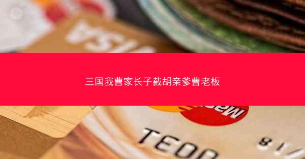 三国我曹家长子截胡亲爹曹老板