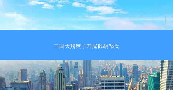 三国大魏庶子开局截胡邹氏