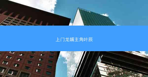 上门龙婿主角叶辰