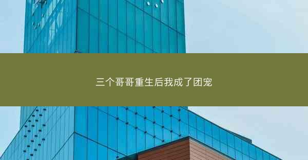 三个哥哥重生后我成了团宠