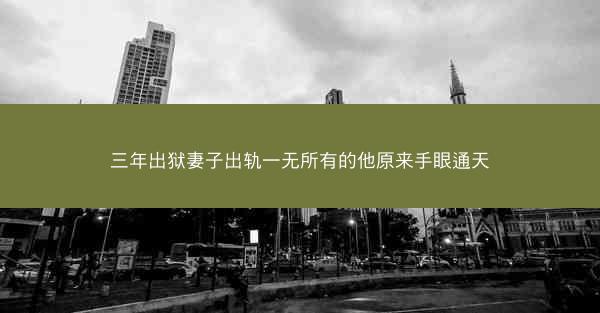 三年出狱妻子出轨一无所有的他原来手眼通天
