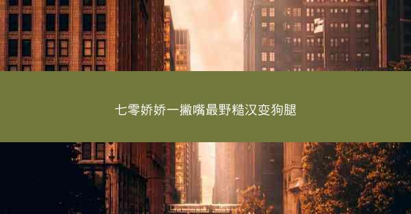 七零娇娇一撇嘴最野糙汉变狗腿 七零娇娇一撇嘴最野糙汉变狗腿