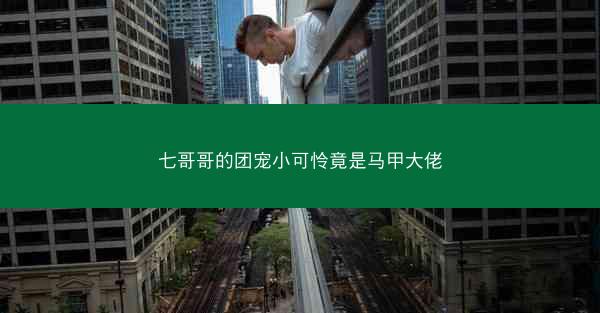 七哥哥的团宠小可怜竟是马甲大佬