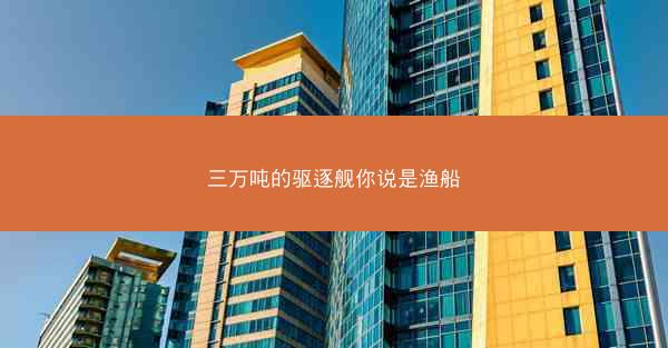 三万吨的驱逐舰你说是渔船