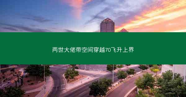 两世大佬带空间穿越70飞升上界