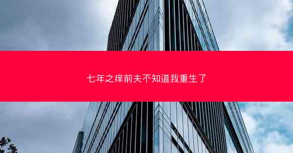 七年之痒前夫不知道我重生了 七年之痒前夫不知道我重生了