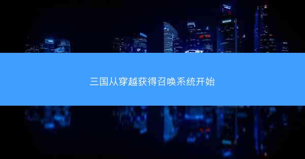 三国从穿越获得召唤系统开始 三国从穿越获得召唤系统开始